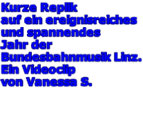 Kurze Replik auf ein ereignisreiches und spannendes  Jahr der  Bundesbahnmusik Linz. Ein Videoclip  von Vanessa S.