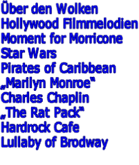 Über den Wolken Hollywood Filmmelodien Moment for Morricone Star Wars Pirates of Caribbean „Marilyn Monroe“ Charles Chaplin „The Rat Pack“ Hardrock Cafe Lullaby of Brodway